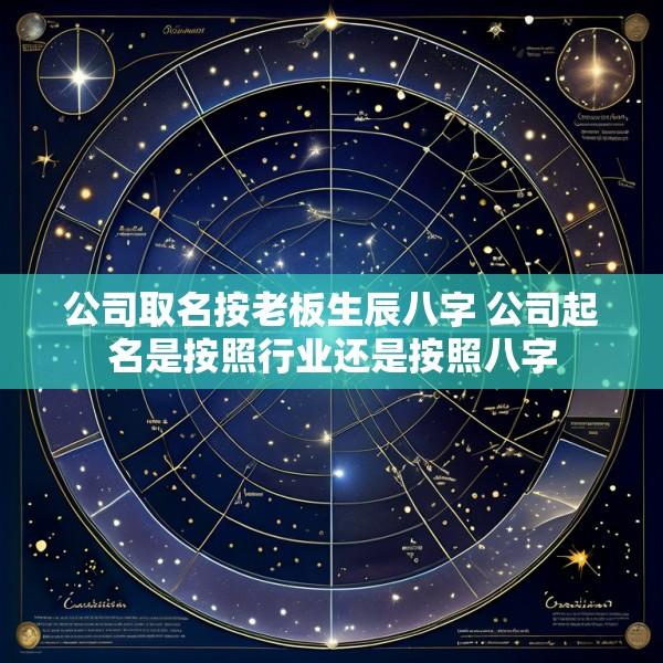 公司取名按老板生辰八字 公司起名是按照行业还是按照八字