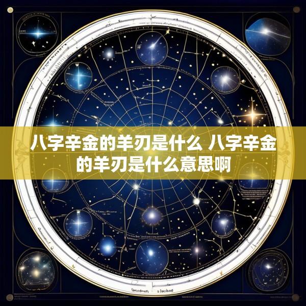 八字辛金的羊刃是什么 八字辛金的羊刃是什么意思啊