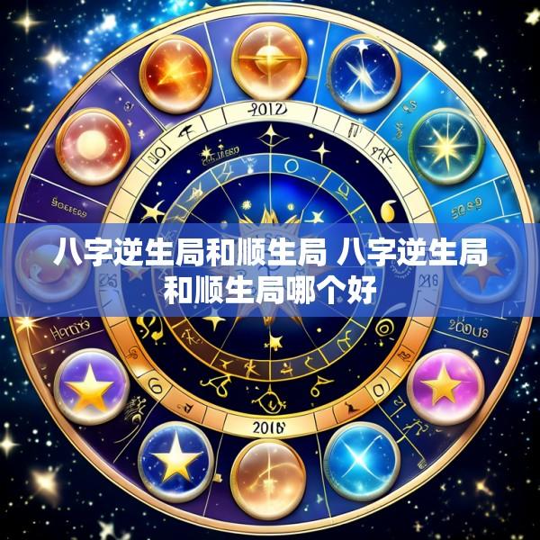 八字逆生局和顺生局 八字逆生局和顺生局哪个好