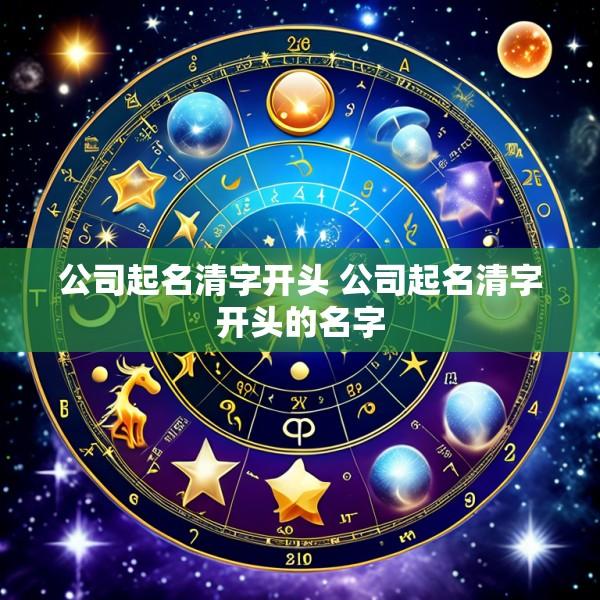 公司起名清字开头 公司起名清字开头的名字
