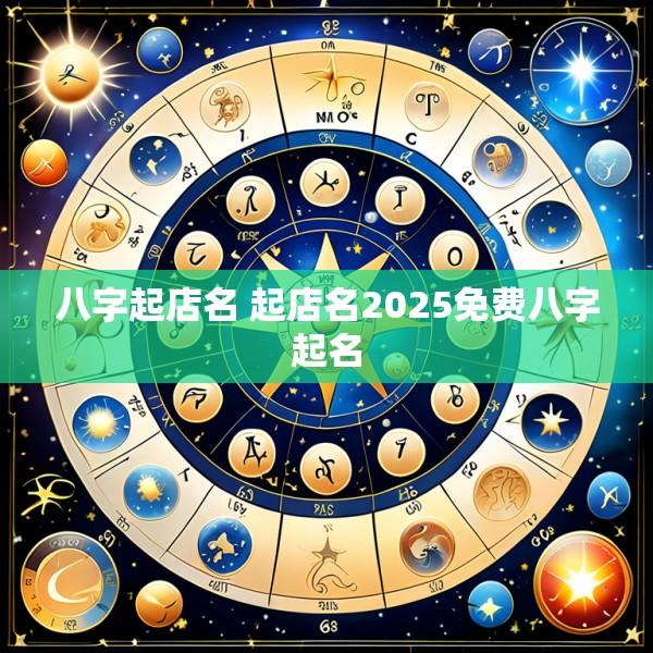 八字起店名 起店名2025免费八字起名