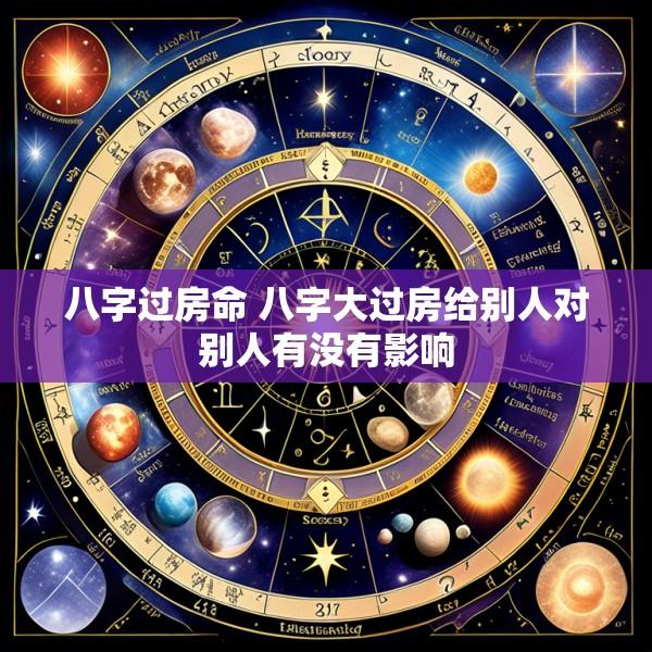 八字过房命 八字大过房给别人对别人有没有影响