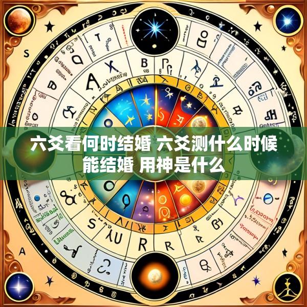 六爻看何时结婚 六爻测什么时候能结婚 用神是什么