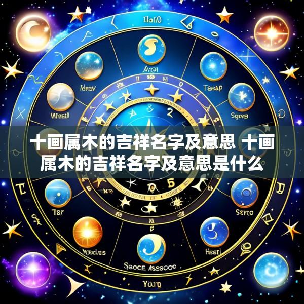 十画属木的吉祥名字及意思 十画属木的吉祥名字及意思是什么