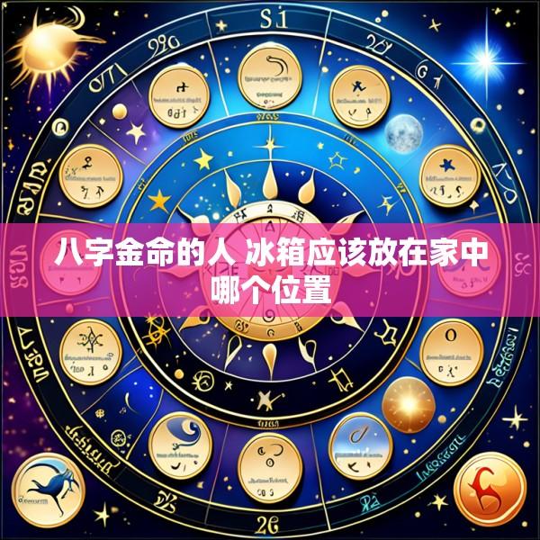八字金命的人 冰箱应该放在家中哪个位置