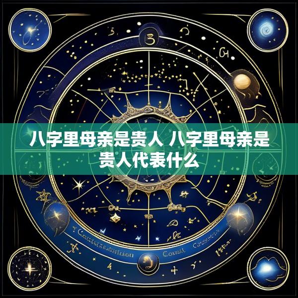 八字里母亲是贵人 八字里母亲是贵人代表什么