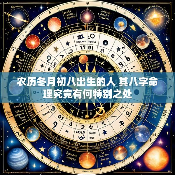 农历冬月初八出生的人 其八字命理究竟有何特别之处
