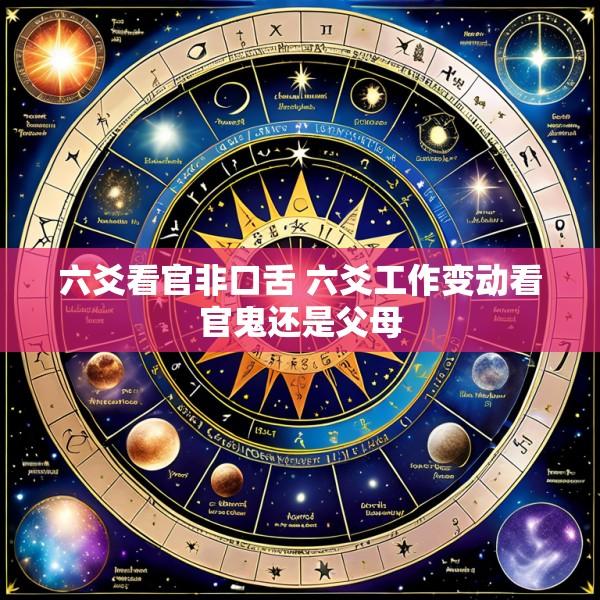 六爻看官非口舌 六爻工作变动看官鬼还是父母