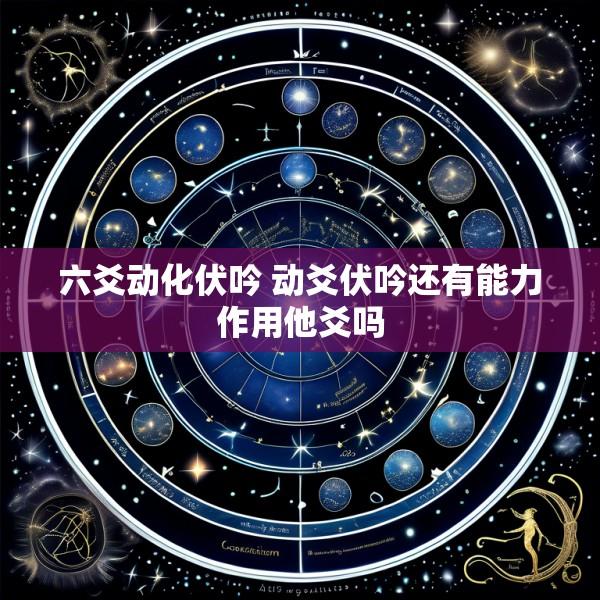 六爻动化伏吟 动爻伏吟还有能力作用他爻吗
