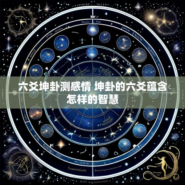 六爻坤卦测感情 坤卦的六爻蕴含怎样的智慧