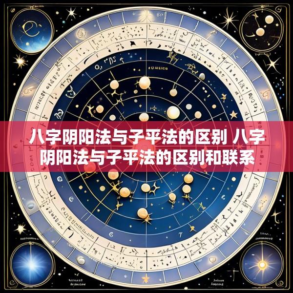 八字阴阳法与子平法的区别 八字阴阳法与子平法的区别和联系