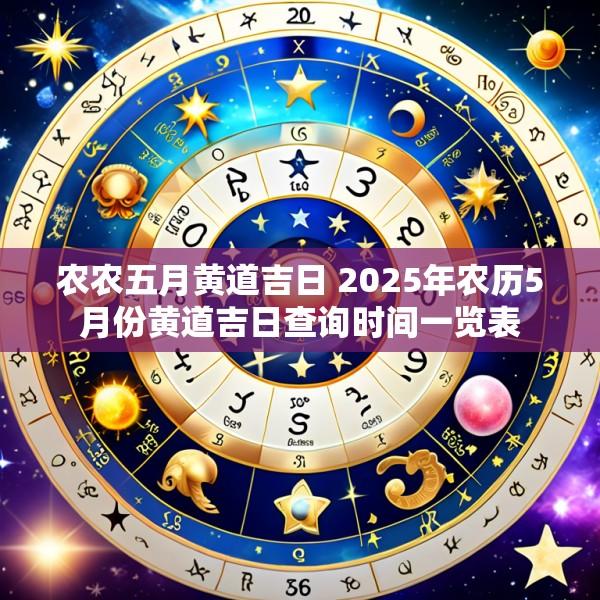 农农五月黄道吉日 2025年农历5月份黄道吉日查询时间一览表