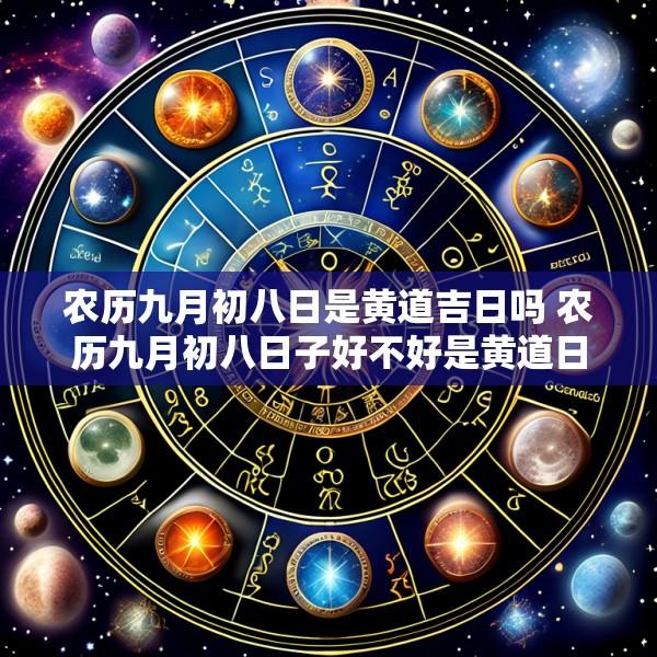 农历九月初八日是黄道吉日吗 农历九月初八日子好不好是黄道日吗