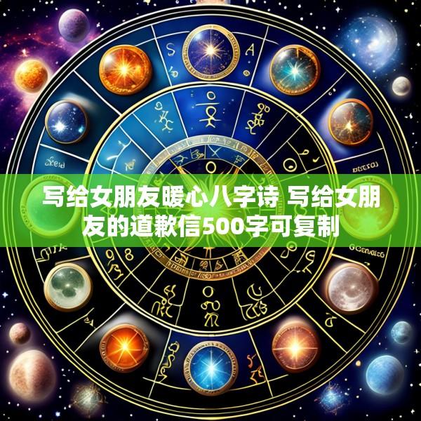 写给女朋友暖心八字诗 写给女朋友的道歉信500字可复制