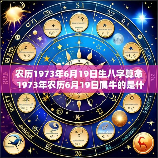 农历1973年6月19日生八字算命 1973年农历6月19日属牛的是什么命