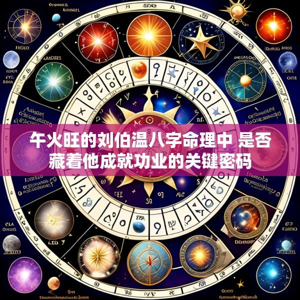 午火旺的刘伯温八字命理中 是否藏着他成就功业的关键密码