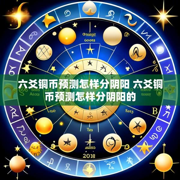 六爻铜币预测怎样分阴阳 六爻铜币预测怎样分阴阳的