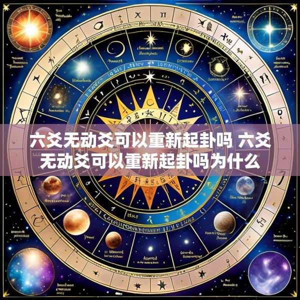 六爻无动爻可以重新起卦吗 六爻无动爻可以重新起卦吗为什么