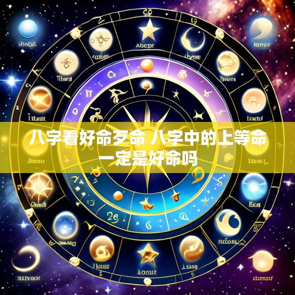 八字看好命歹命 八字中的上等命一定是好命吗