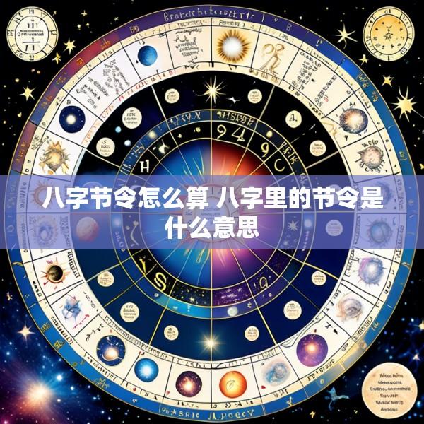 八字节令怎么算 八字里的节令是什么意思