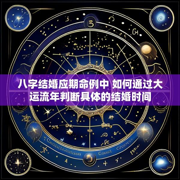 八字结婚应期命例中 如何通过大运流年判断具体的结婚时间