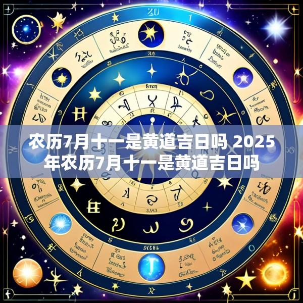 农历7月十一是黄道吉日吗 2025年农历7月十一是黄道吉日吗
