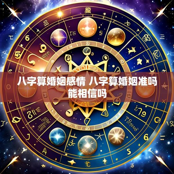 八字算婚姻感情 八字算婚姻准吗能相信吗