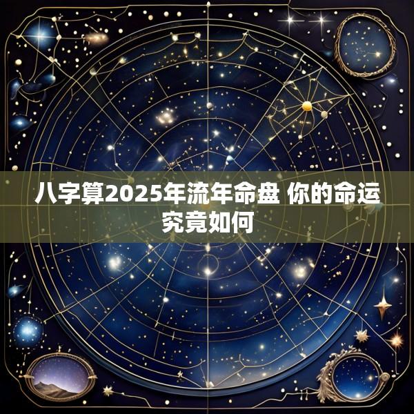 八字算2025年流年命盘 你的命运究竟如何