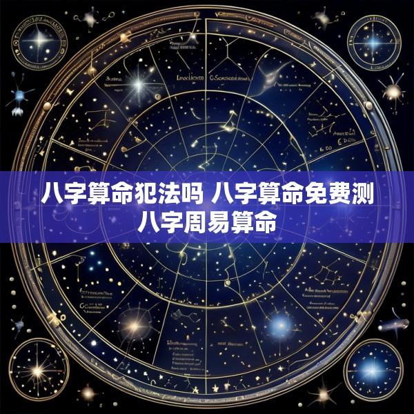 八字算命犯法吗 八字算命免费测八字周易算命
