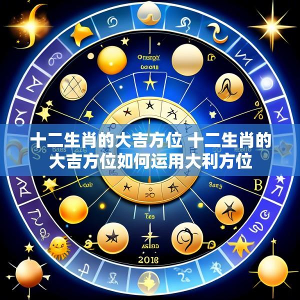 十二生肖的大吉方位 十二生肖的大吉方位如何运用大利方位