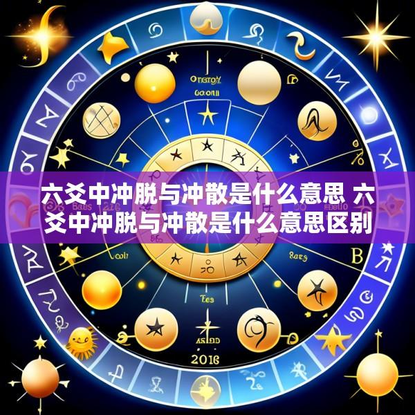 六爻中冲脱与冲散是什么意思 六爻中冲脱与冲散是什么意思区别