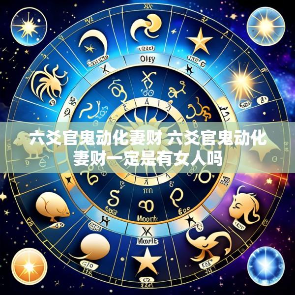 六爻官鬼动化妻财 六爻官鬼动化妻财一定是有女人吗