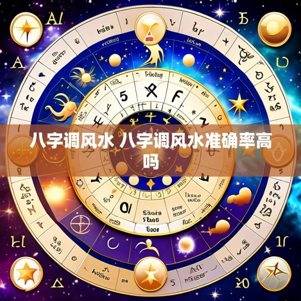 八字调风水 八字调风水准确率高吗