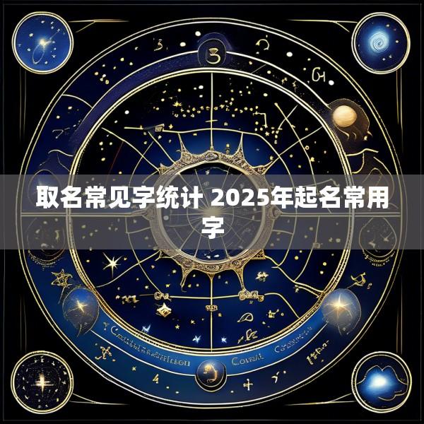 取名常见字统计 2025年起名常用字
