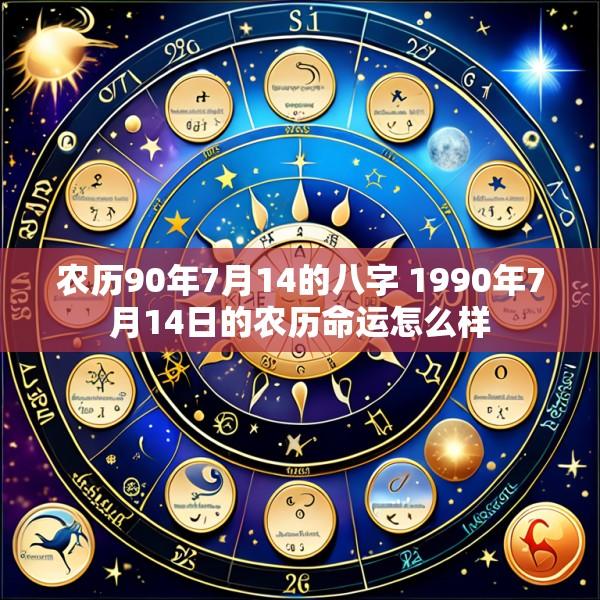 农历90年7月14的八字 1990年7月14日的农历命运怎么样