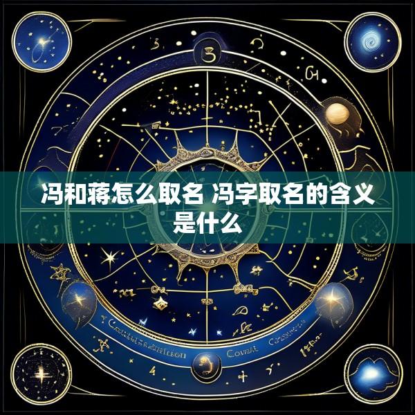 冯和蒋怎么取名 冯字取名的含义是什么