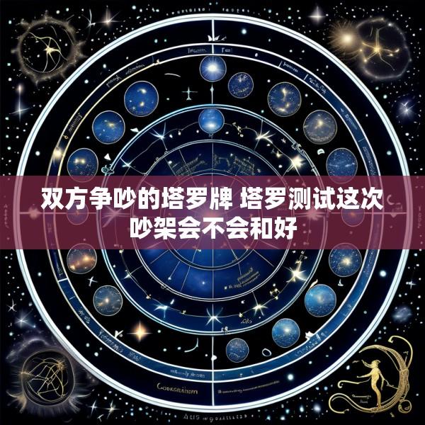 双方争吵的塔罗牌 塔罗测试这次吵架会不会和好