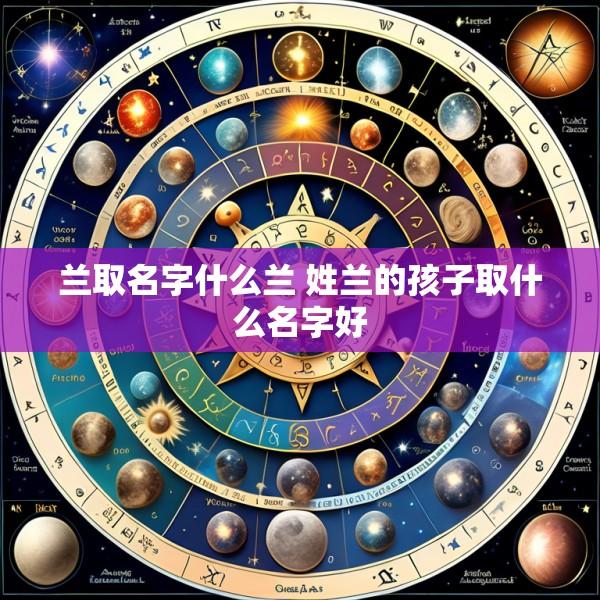 兰取名字什么兰 姓兰的孩子取什么名字好