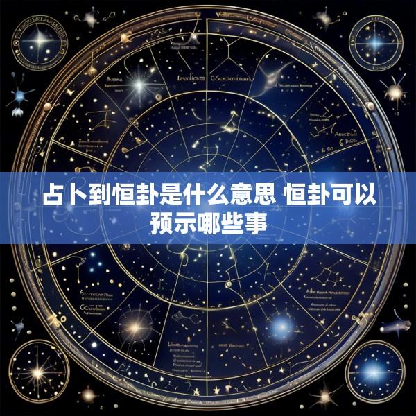 占卜到恒卦是什么意思 恒卦可以预示哪些事