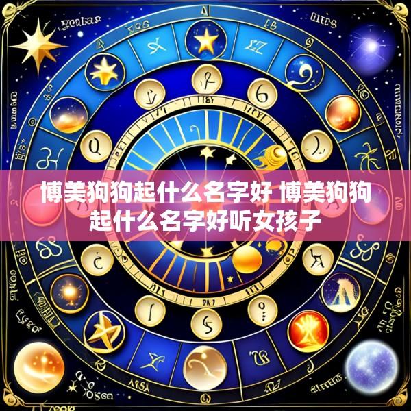 博美狗狗起什么名字好 博美狗狗起什么名字好听女孩子
