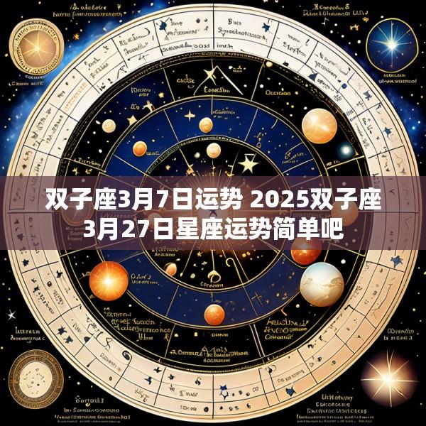 双子座3月7日运势 2025双子座3月27日星座运势简单吧