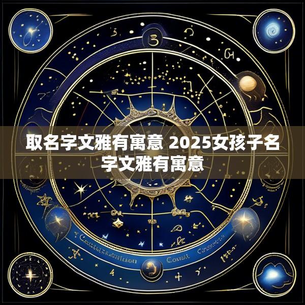 取名字文雅有寓意 2025女孩子名字文雅有寓意