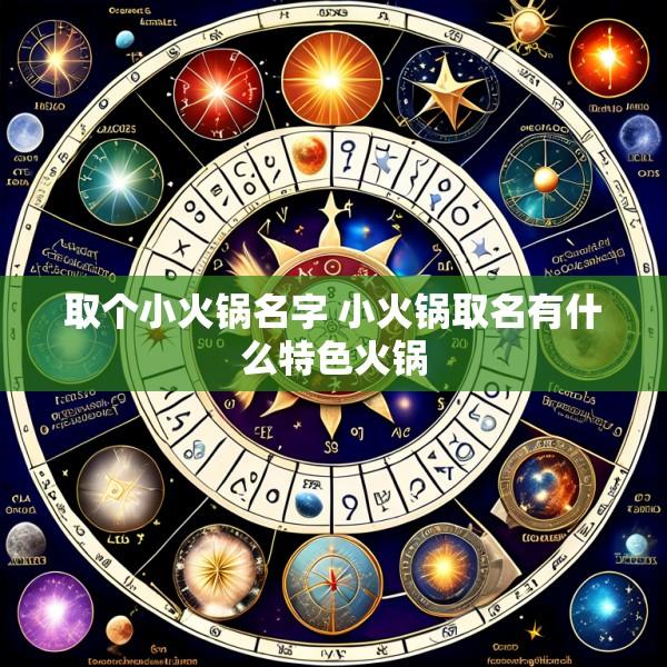 取个小火锅名字 小火锅取名有什么特色火锅