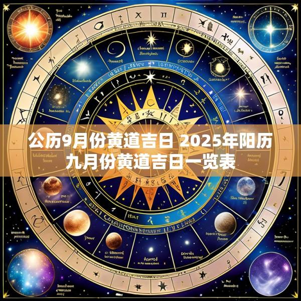 公历9月份黄道吉日 2025年阳历九月份黄道吉日一览表
