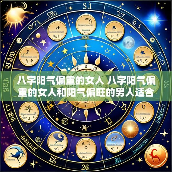 八字阳气偏重的女人 八字阳气偏重的女人和阳气偏旺的男人适合婚配吗