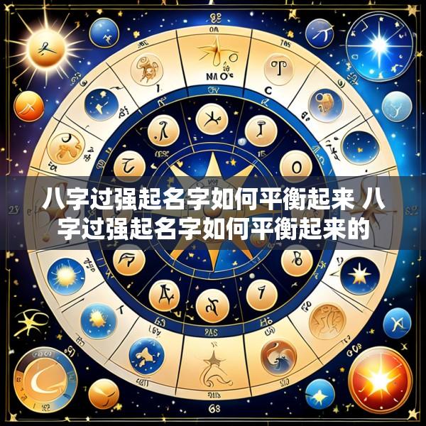 八字过强起名字如何平衡起来 八字过强起名字如何平衡起来的