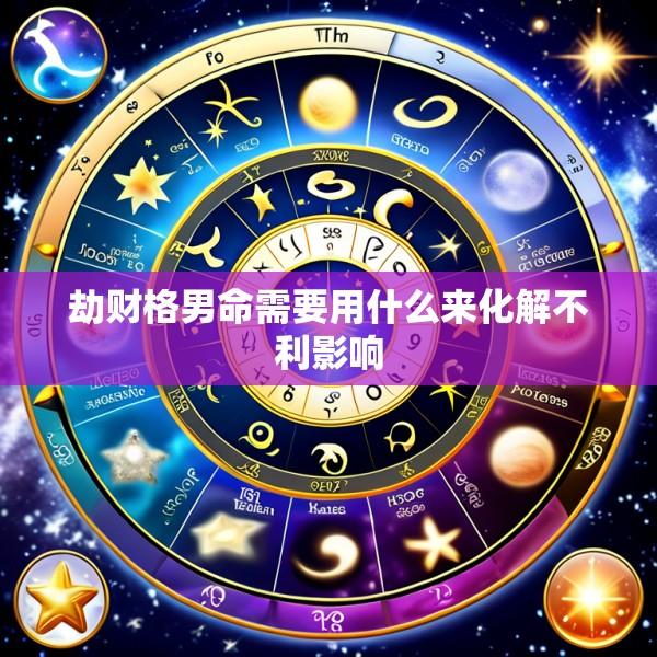 劫财格男命需要用什么来化解不利影响