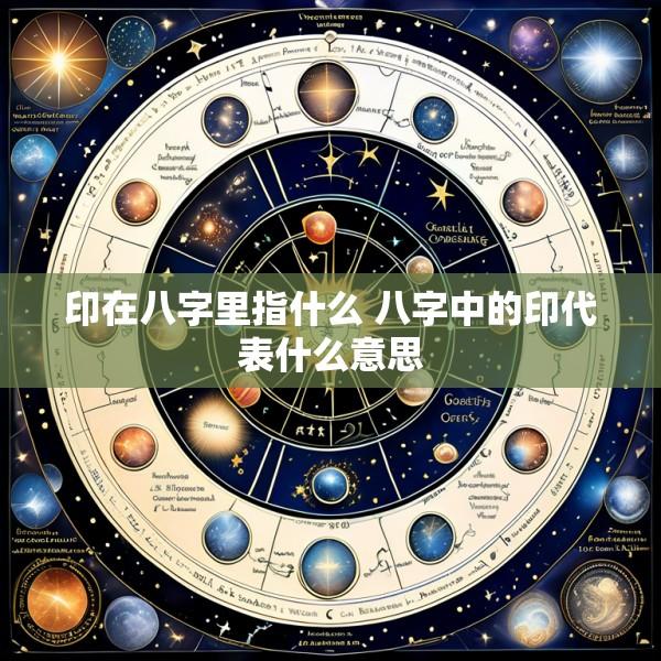 印在八字里指什么 八字中的印代表什么意思