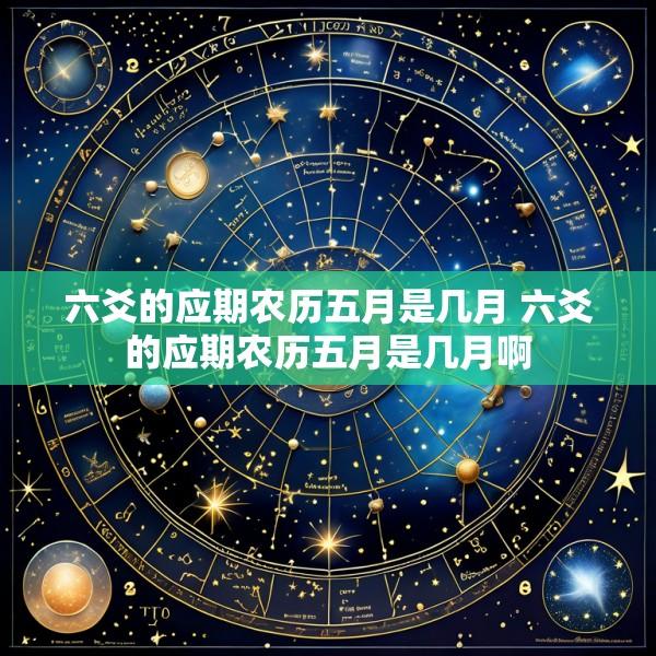 六爻的应期农历五月是几月 六爻的应期农历五月是几月啊