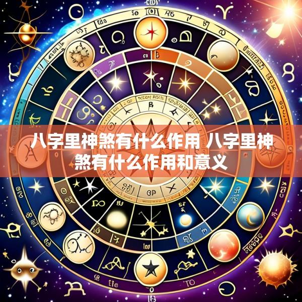 八字里神煞有什么作用 八字里神煞有什么作用和意义